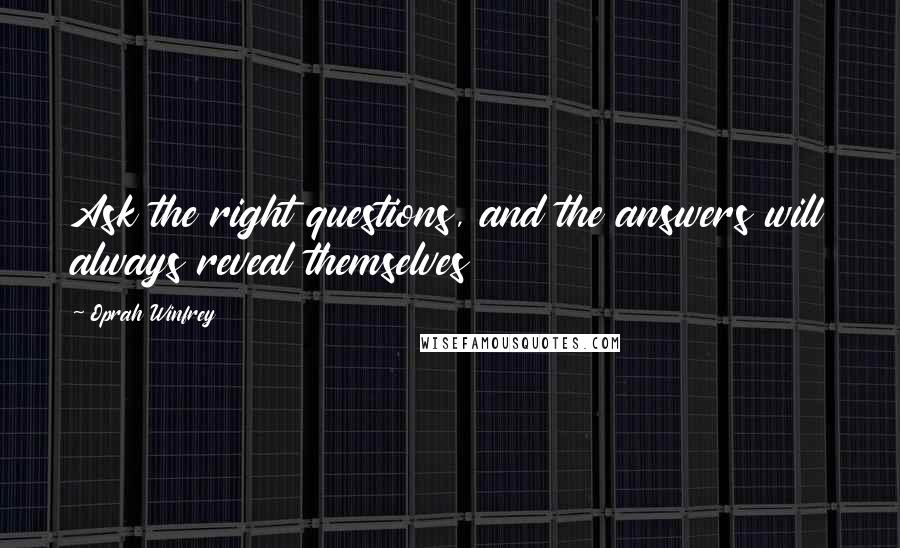 Oprah Winfrey Quotes: Ask the right questions, and the answers will always reveal themselves