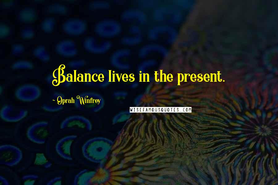 Oprah Winfrey Quotes: Balance lives in the present.