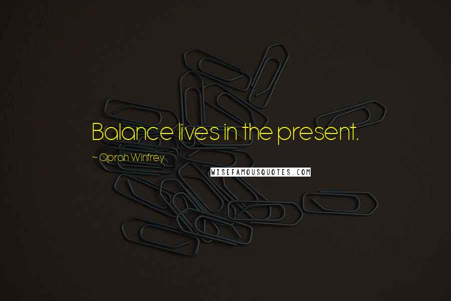 Oprah Winfrey Quotes: Balance lives in the present.