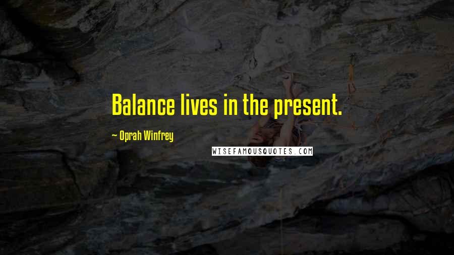 Oprah Winfrey Quotes: Balance lives in the present.