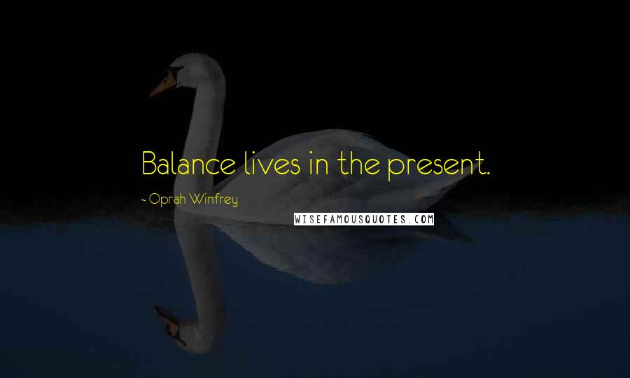 Oprah Winfrey Quotes: Balance lives in the present.