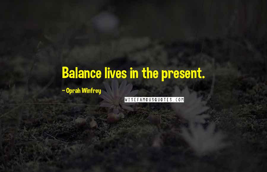 Oprah Winfrey Quotes: Balance lives in the present.