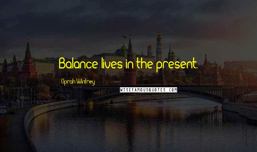 Oprah Winfrey Quotes: Balance lives in the present.