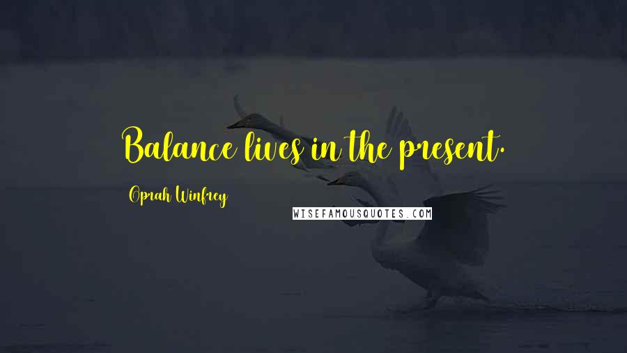 Oprah Winfrey Quotes: Balance lives in the present.