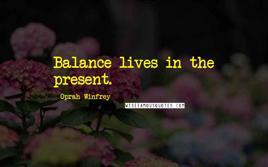 Oprah Winfrey Quotes: Balance lives in the present.