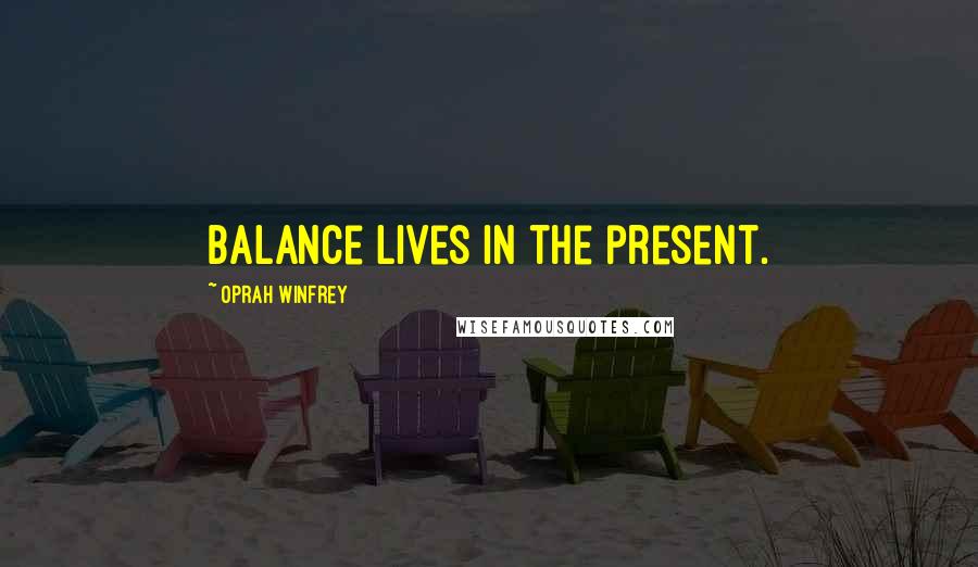 Oprah Winfrey Quotes: Balance lives in the present.