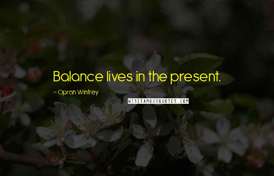 Oprah Winfrey Quotes: Balance lives in the present.