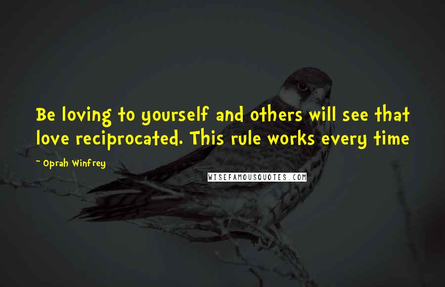 Oprah Winfrey Quotes: Be loving to yourself and others will see that love reciprocated. This rule works every time