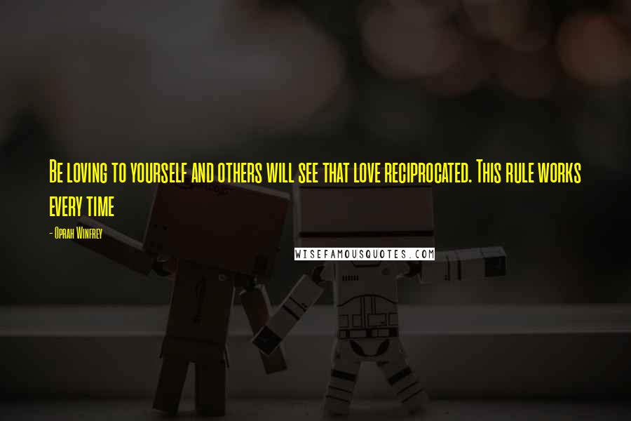 Oprah Winfrey Quotes: Be loving to yourself and others will see that love reciprocated. This rule works every time