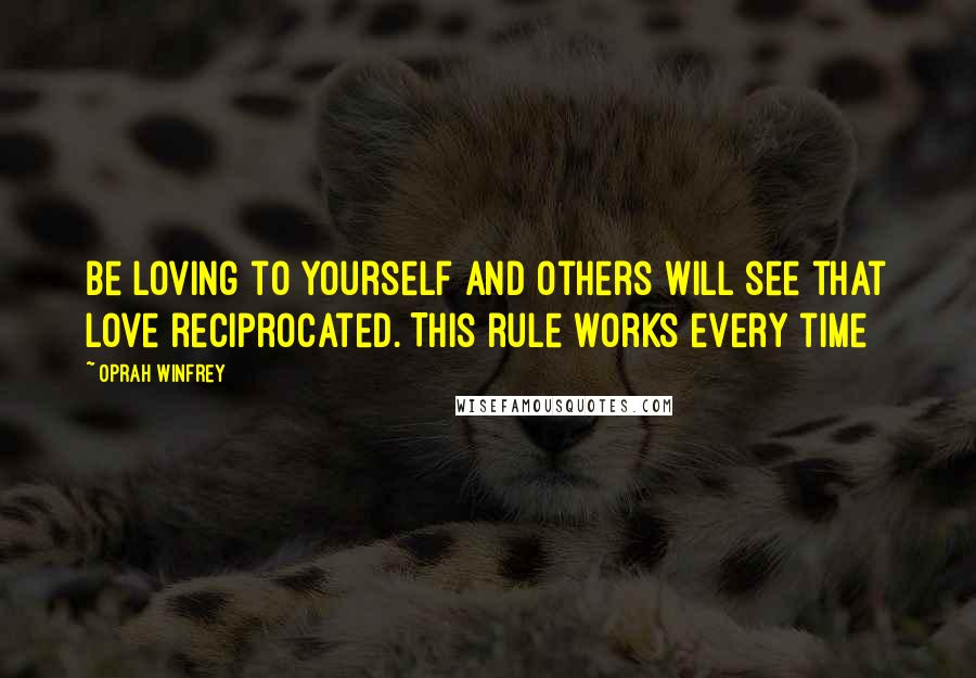 Oprah Winfrey Quotes: Be loving to yourself and others will see that love reciprocated. This rule works every time