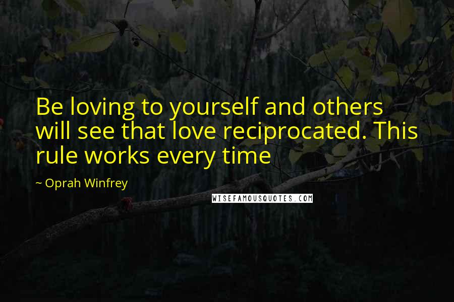 Oprah Winfrey Quotes: Be loving to yourself and others will see that love reciprocated. This rule works every time