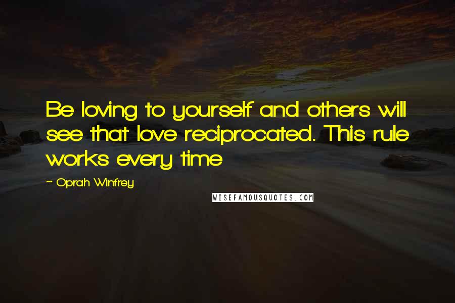 Oprah Winfrey Quotes: Be loving to yourself and others will see that love reciprocated. This rule works every time