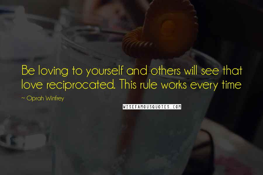 Oprah Winfrey Quotes: Be loving to yourself and others will see that love reciprocated. This rule works every time