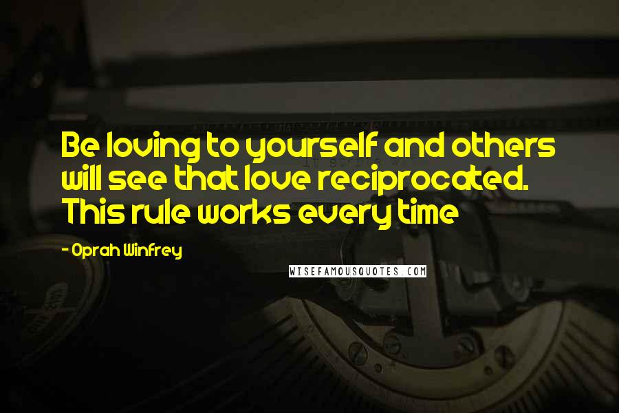 Oprah Winfrey Quotes: Be loving to yourself and others will see that love reciprocated. This rule works every time