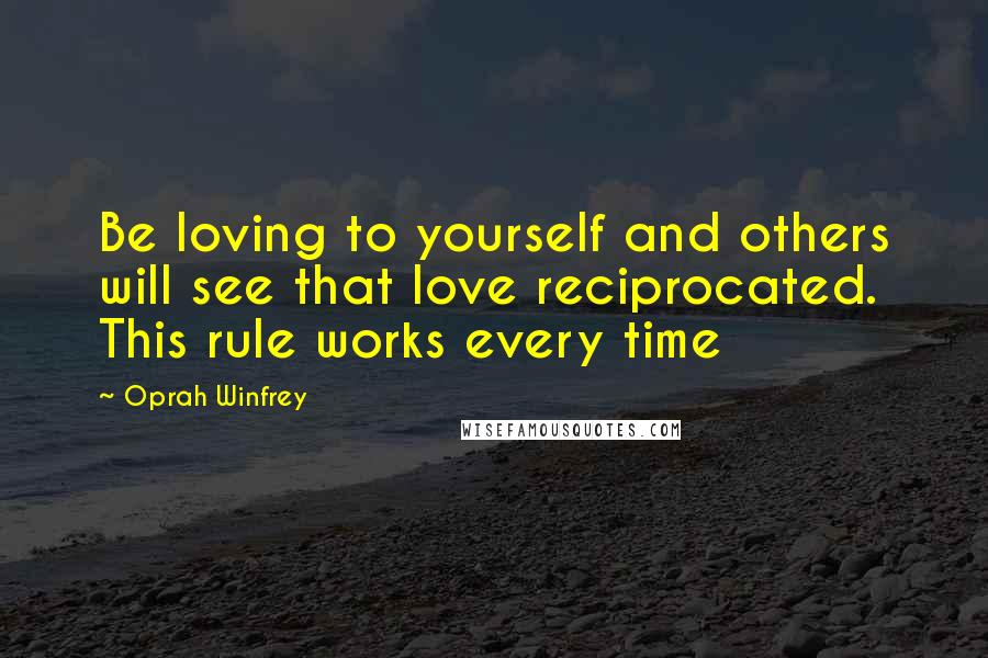 Oprah Winfrey Quotes: Be loving to yourself and others will see that love reciprocated. This rule works every time