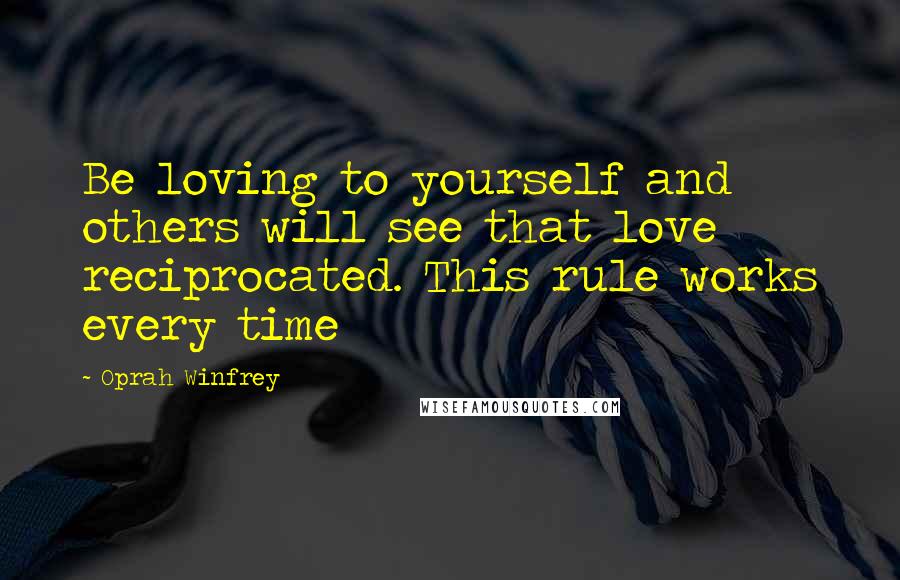 Oprah Winfrey Quotes: Be loving to yourself and others will see that love reciprocated. This rule works every time