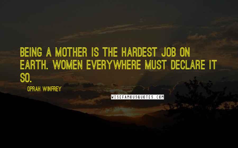 Oprah Winfrey Quotes: Being a mother is the hardest job on earth. Women everywhere must declare it so.