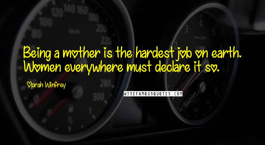 Oprah Winfrey Quotes: Being a mother is the hardest job on earth. Women everywhere must declare it so.