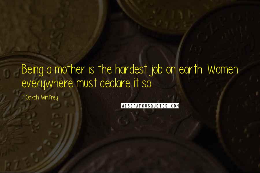 Oprah Winfrey Quotes: Being a mother is the hardest job on earth. Women everywhere must declare it so.