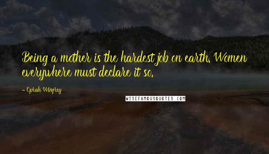 Oprah Winfrey Quotes: Being a mother is the hardest job on earth. Women everywhere must declare it so.