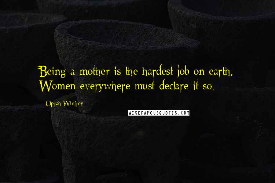 Oprah Winfrey Quotes: Being a mother is the hardest job on earth. Women everywhere must declare it so.