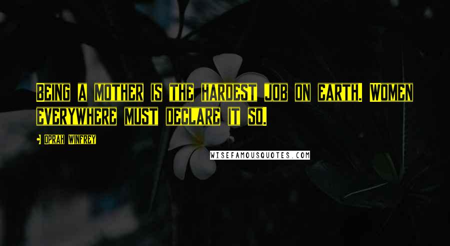 Oprah Winfrey Quotes: Being a mother is the hardest job on earth. Women everywhere must declare it so.