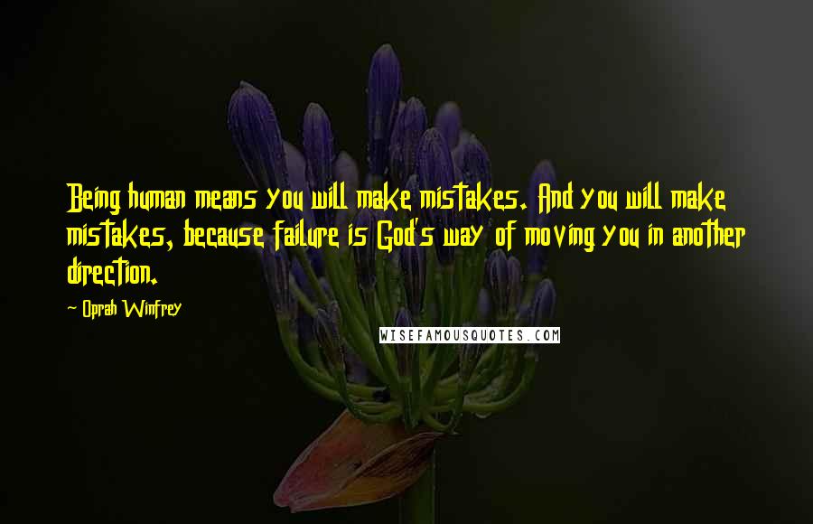 Oprah Winfrey Quotes: Being human means you will make mistakes. And you will make mistakes, because failure is God's way of moving you in another direction.