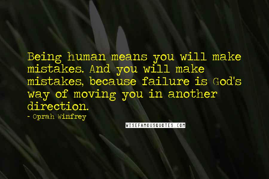 Oprah Winfrey Quotes: Being human means you will make mistakes. And you will make mistakes, because failure is God's way of moving you in another direction.