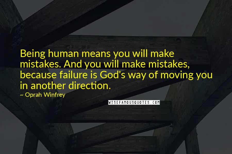 Oprah Winfrey Quotes: Being human means you will make mistakes. And you will make mistakes, because failure is God's way of moving you in another direction.