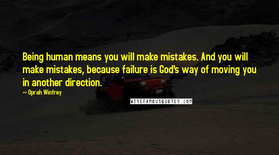 Oprah Winfrey Quotes: Being human means you will make mistakes. And you will make mistakes, because failure is God's way of moving you in another direction.