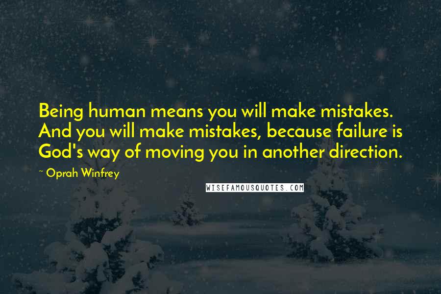 Oprah Winfrey Quotes: Being human means you will make mistakes. And you will make mistakes, because failure is God's way of moving you in another direction.