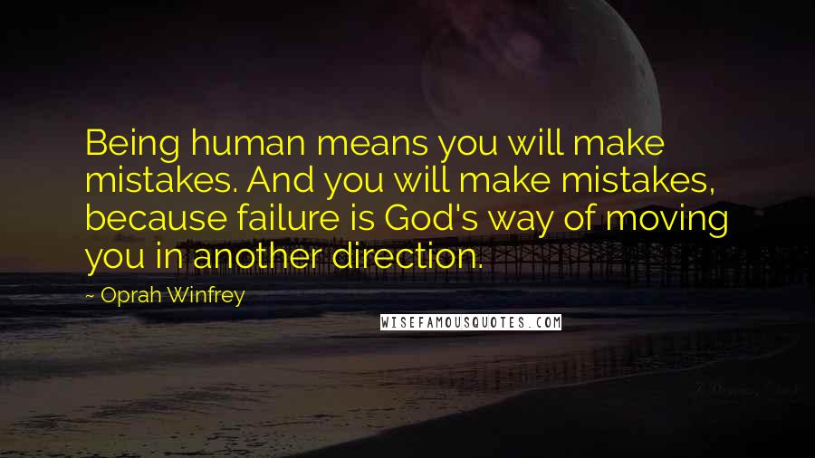 Oprah Winfrey Quotes: Being human means you will make mistakes. And you will make mistakes, because failure is God's way of moving you in another direction.