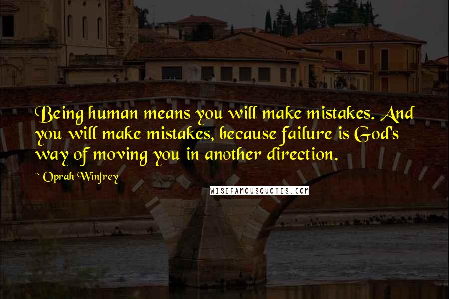 Oprah Winfrey Quotes: Being human means you will make mistakes. And you will make mistakes, because failure is God's way of moving you in another direction.