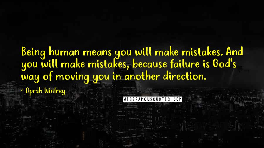 Oprah Winfrey Quotes: Being human means you will make mistakes. And you will make mistakes, because failure is God's way of moving you in another direction.