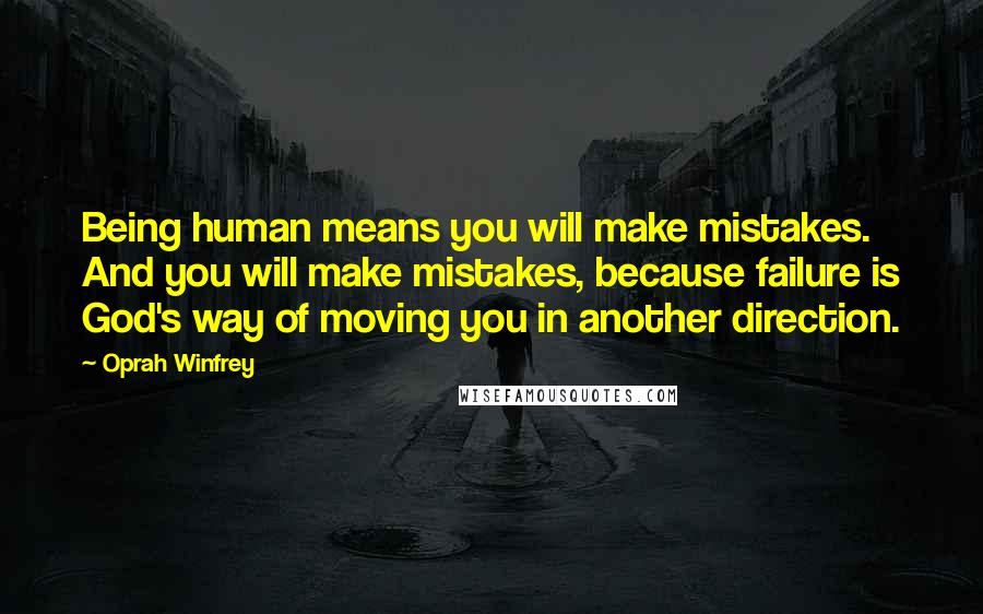 Oprah Winfrey Quotes: Being human means you will make mistakes. And you will make mistakes, because failure is God's way of moving you in another direction.