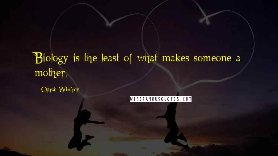 Oprah Winfrey Quotes: Biology is the least of what makes someone a mother.
