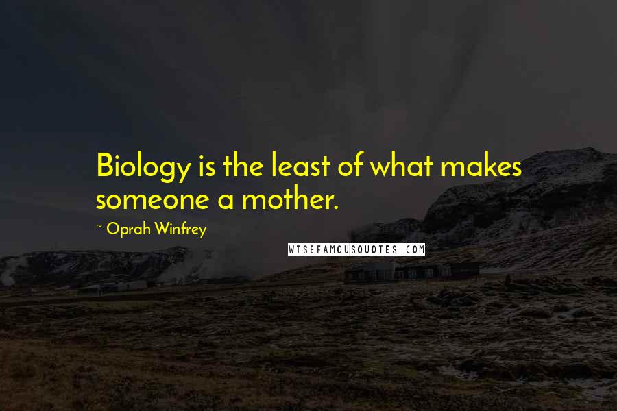 Oprah Winfrey Quotes: Biology is the least of what makes someone a mother.