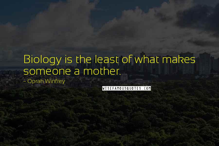 Oprah Winfrey Quotes: Biology is the least of what makes someone a mother.