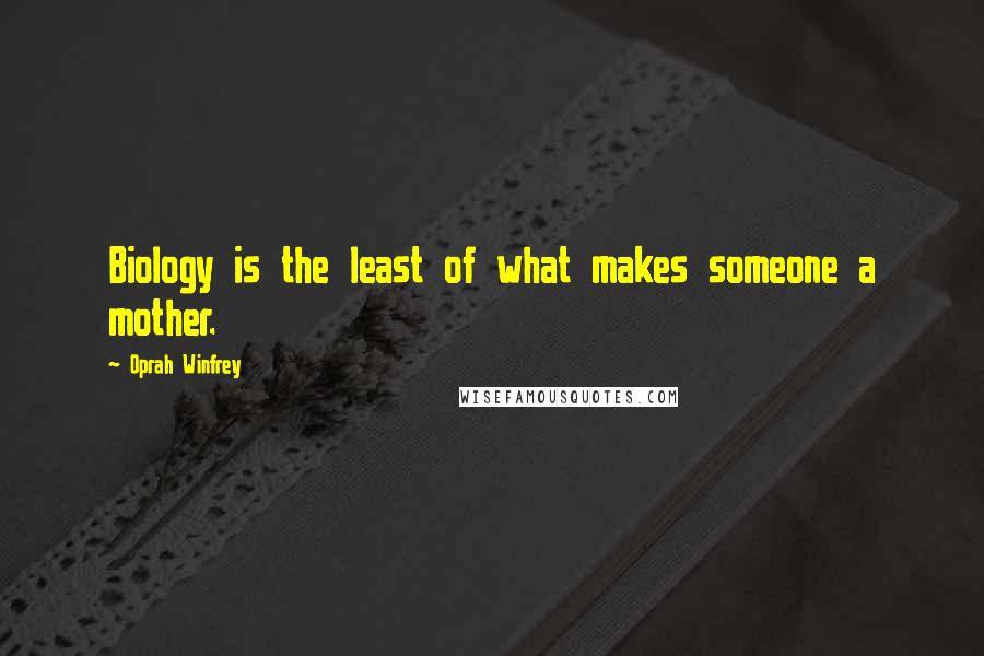 Oprah Winfrey Quotes: Biology is the least of what makes someone a mother.