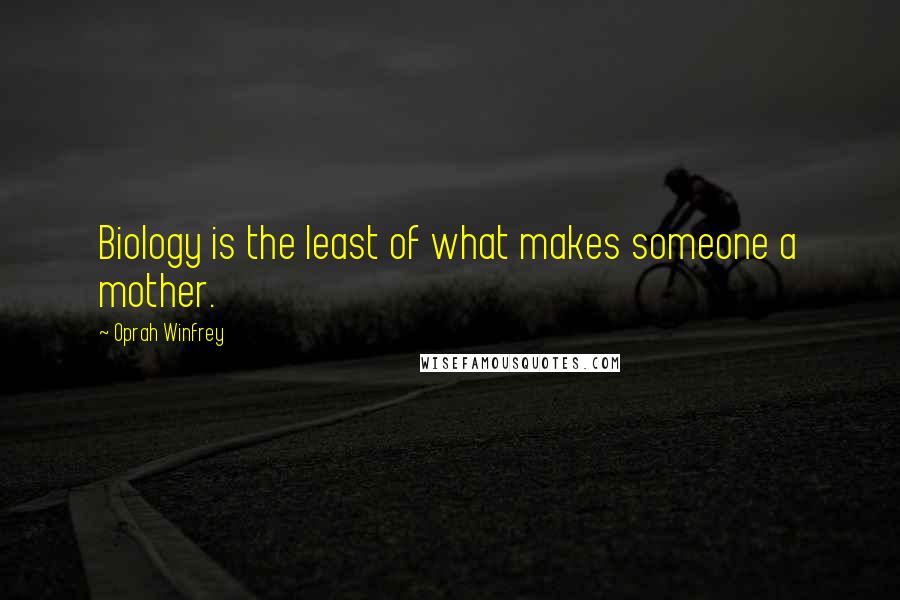 Oprah Winfrey Quotes: Biology is the least of what makes someone a mother.
