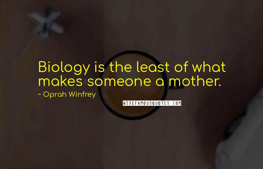 Oprah Winfrey Quotes: Biology is the least of what makes someone a mother.