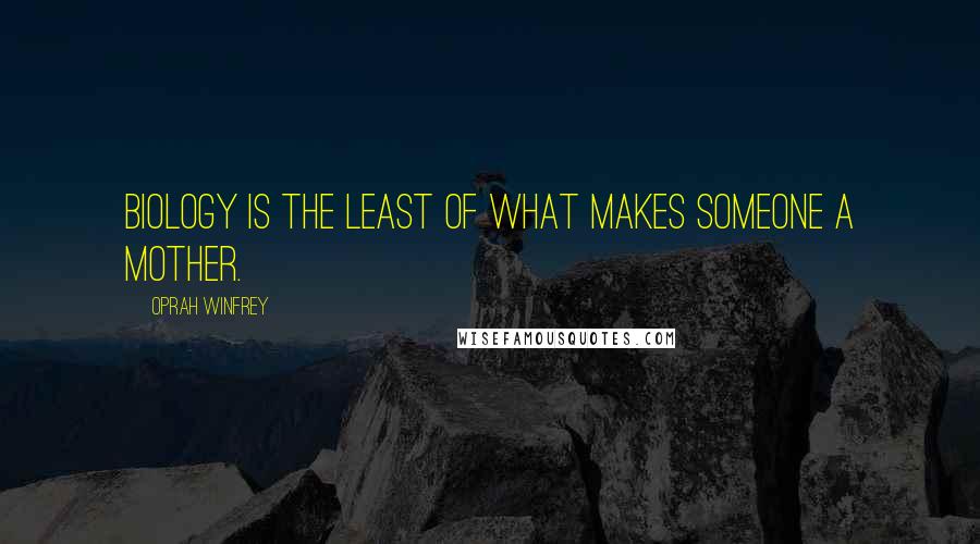 Oprah Winfrey Quotes: Biology is the least of what makes someone a mother.