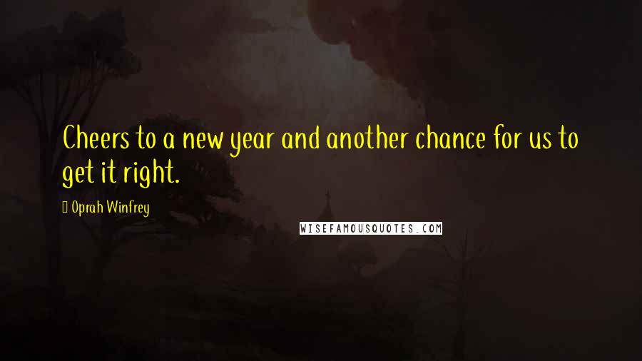 Oprah Winfrey Quotes: Cheers to a new year and another chance for us to get it right.