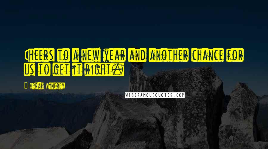 Oprah Winfrey Quotes: Cheers to a new year and another chance for us to get it right.