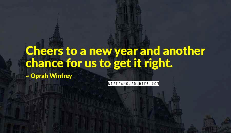 Oprah Winfrey Quotes: Cheers to a new year and another chance for us to get it right.