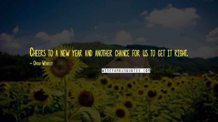 Oprah Winfrey Quotes: Cheers to a new year and another chance for us to get it right.