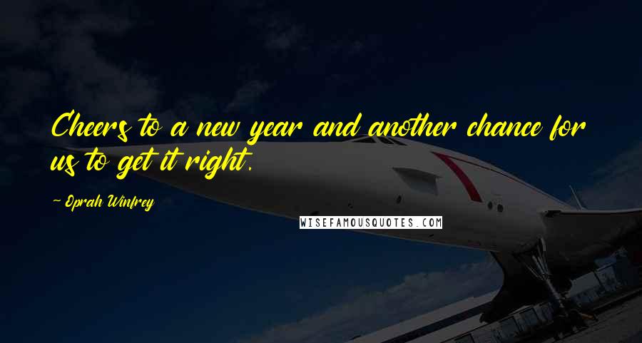 Oprah Winfrey Quotes: Cheers to a new year and another chance for us to get it right.