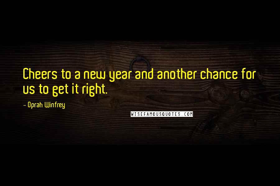 Oprah Winfrey Quotes: Cheers to a new year and another chance for us to get it right.