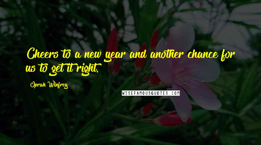 Oprah Winfrey Quotes: Cheers to a new year and another chance for us to get it right.