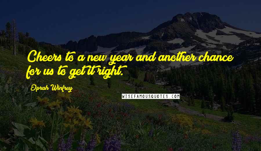 Oprah Winfrey Quotes: Cheers to a new year and another chance for us to get it right.